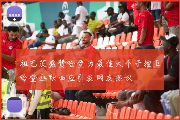 祖巴茨盛赞哈登为最佳大个子控卫哈登幽默回应引发网友热议