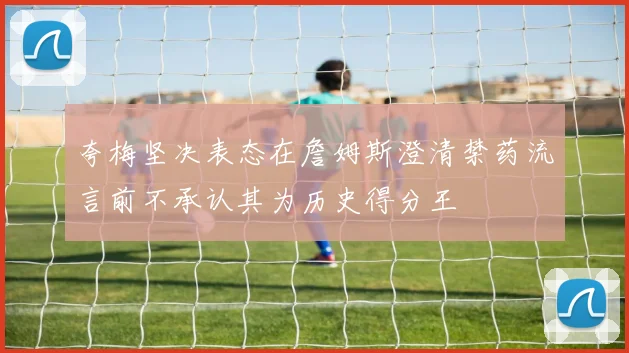 夸梅坚决表态在詹姆斯澄清禁药流言前不承认其为历史得分王