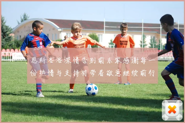 恩科洛洛深情告别前东家感谢每一份热情与支持将带着敬意继续前行