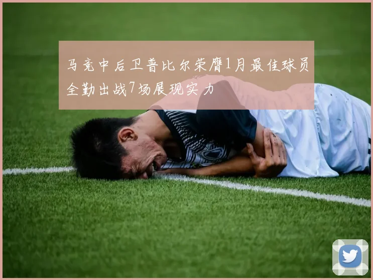 马竞中后卫普比尔荣膺1月最佳球员全勤出战7场展现实力