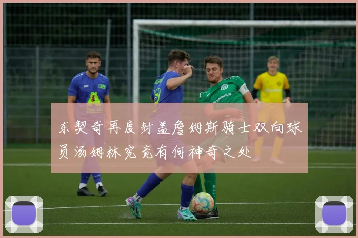 东契奇再度封盖詹姆斯骑士双向球员汤姆林究竟有何神奇之处