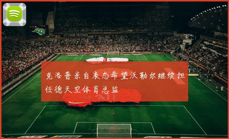 克洛普亲自表态希望沃勒尔继续担任德天空体育总监