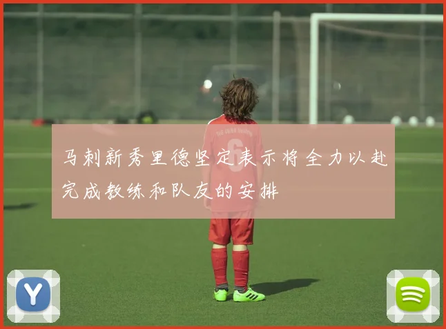 马刺新秀里德坚定表示将全力以赴完成教练和队友的安排