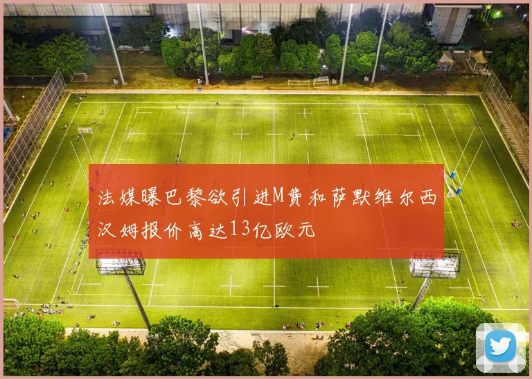 法媒曝巴黎欲引进M费和萨默维尔西汉姆报价高达13亿欧元