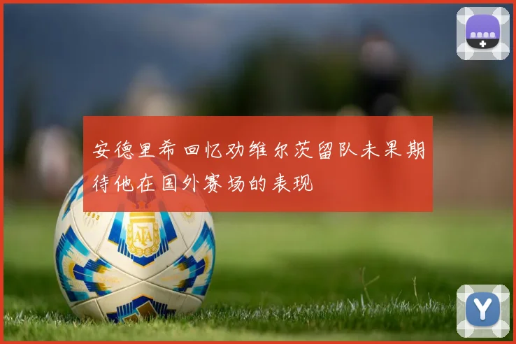 安德里希回忆劝维尔茨留队未果期待他在国外赛场的表现