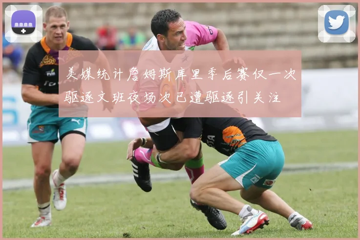 美媒统计詹姆斯库里季后赛仅一次驱逐文班夜场次已遭驱逐引关注