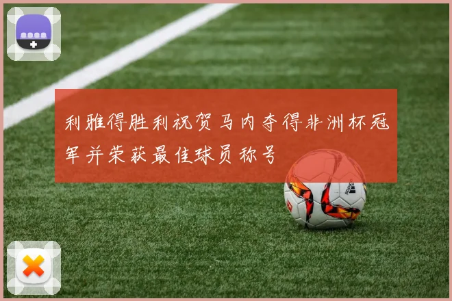 利雅得胜利祝贺马内夺得非洲杯冠军并荣获最佳球员称号