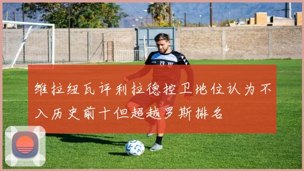 维拉纽瓦评利拉德控卫地位认为不入历史前十但超越罗斯排名