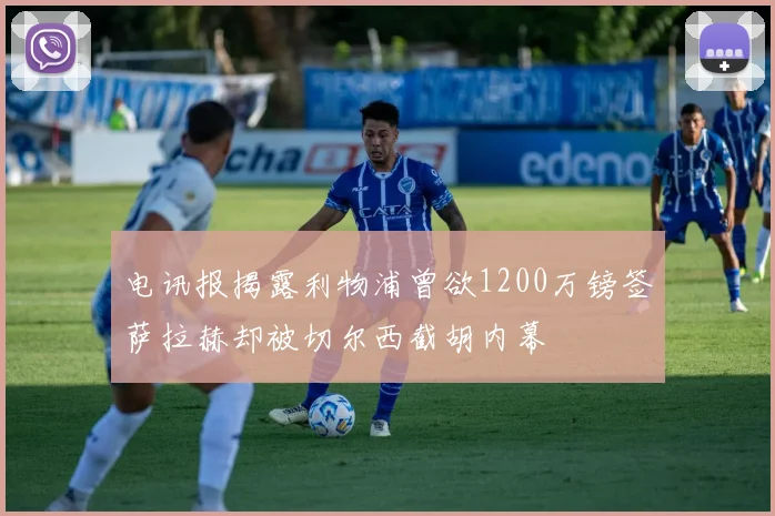 电讯报揭露利物浦曾欲1200万镑签萨拉赫却被切尔西截胡内幕